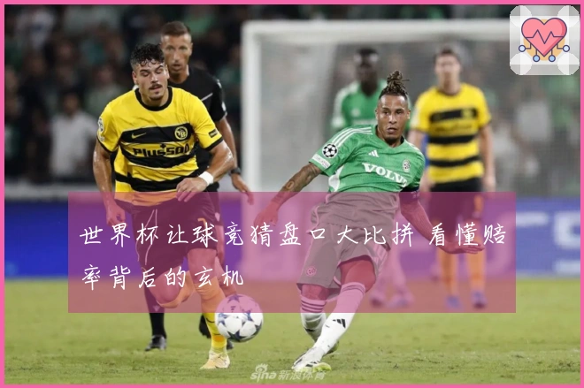 世界杯让球竞猜盘口大比拼 看懂赔率背后的玄机