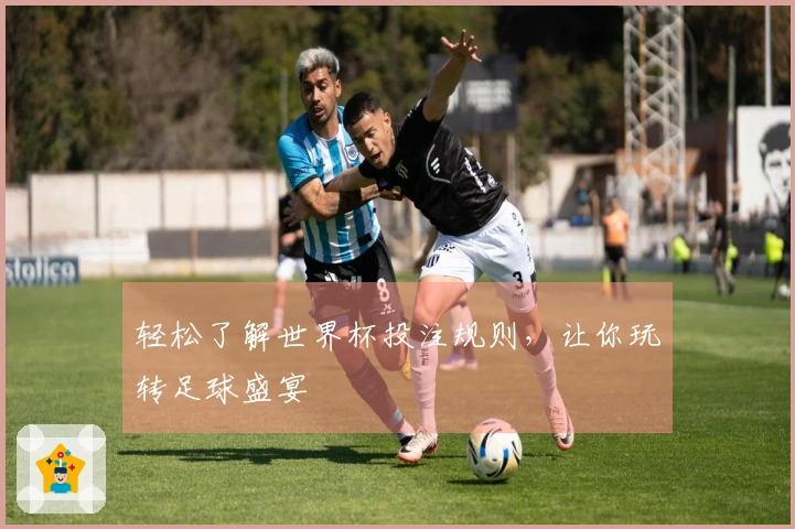 轻松了解世界杯投注规则，让你玩转足球盛宴