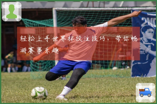 轻松上手世界杯投注技巧，带你畅游赛事乐趣