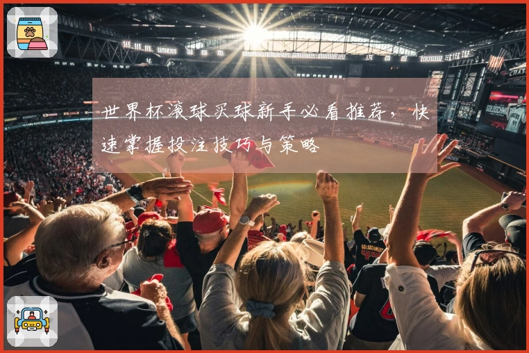 世界杯滚球买球新手必看推荐，快速掌握投注技巧与策略