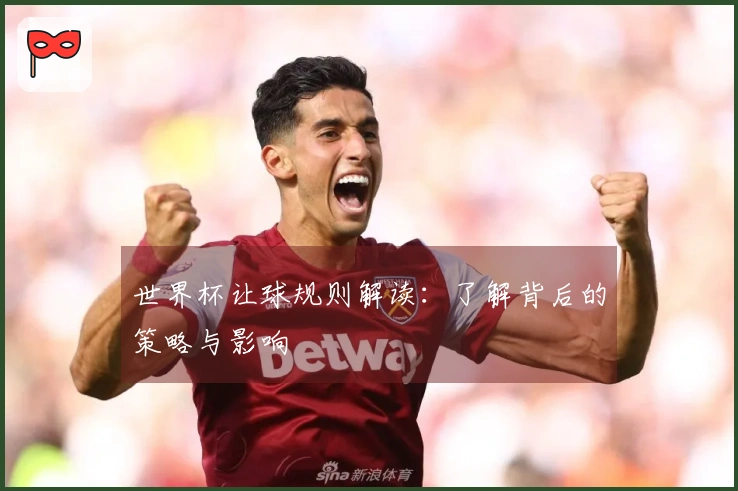 世界杯让球规则解读：了解背后的策略与影响