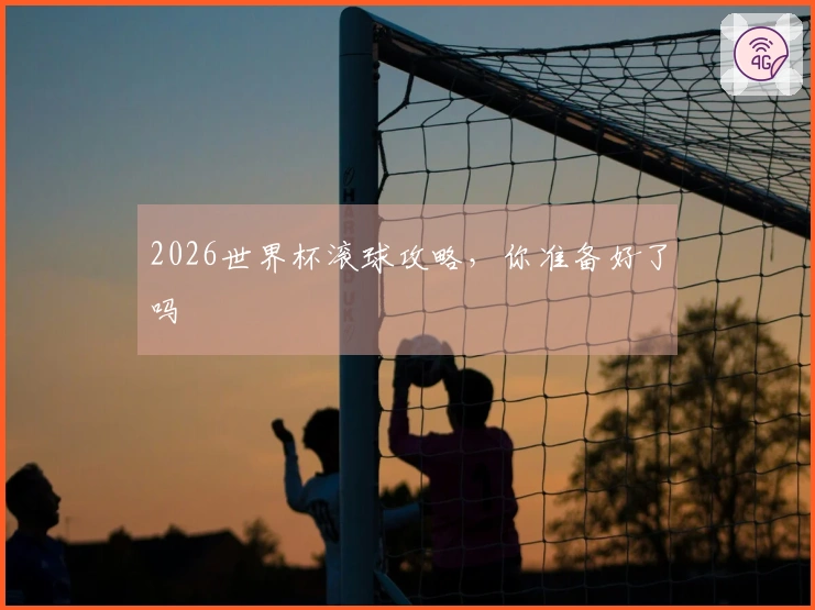 2026世界杯滚球攻略，你准备好了吗