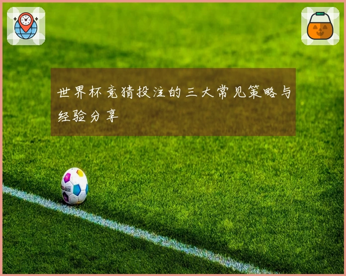 世界杯竞猜投注的三大常见策略与经验分享