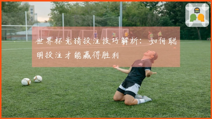 世界杯竞猜投注技巧解析：如何聪明投注才能赢得胜利