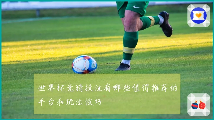 世界杯竞猜投注有哪些值得推荐的平台和玩法技巧