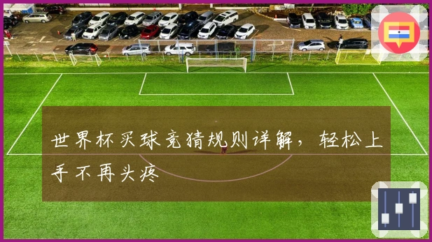 世界杯买球竞猜规则详解，轻松上手不再头疼