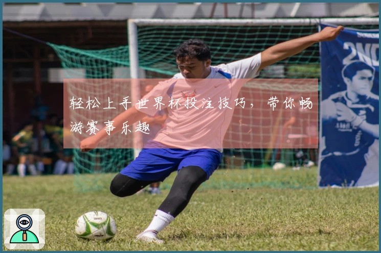 轻松上手世界杯投注技巧，带你畅游赛事乐趣
