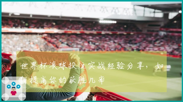 世界杯滚球投注实战经验分享，如何提高你的获胜几率
